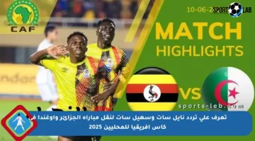 تعرف على تردد نايل سات وسهيل سات لنقل مباراة الجزائر وأوغندا في كأس أفريقيا للمحليين 2025